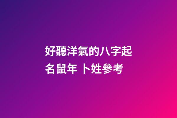 好聽洋氣的八字起名鼠年 卜姓參考